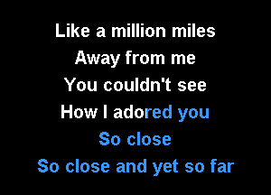 Like a million miles
Away from me
You couldn't see

How I adored you
So close
80 close and yet so far