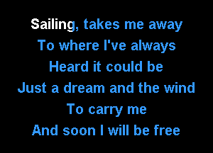 Sailing, takes me away
To where I've always
Heard it could be
Just a dream and the wind
To carry me
And soon I will be free