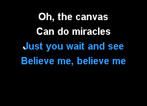 Oh, the canvas
Can do miracles
Just you wait and see

Believe me, believe me