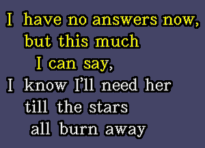 I have no answers now,
but this much
I can say,

I know F11 need her
till the stars

all burn away