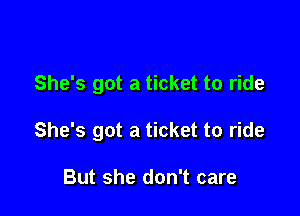 She's got a ticket to ride

She's got a ticket to ride

But she don't care