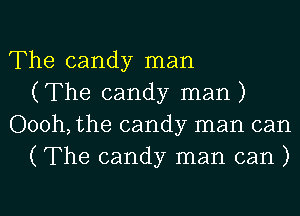 The candy man
(The candy man)
Oooh, the candy man can
(The candy man can )