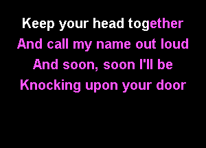 Keep your head together
And call my name out loud
And soon, soon I'll be

Knocking upon your door