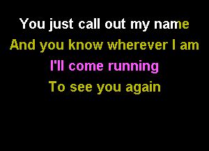 You just call out my name
And you know wherever I am
I'll come running

To see you again