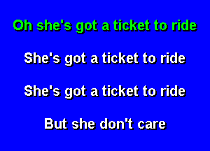 Oh she's got a ticket to ride

She's got a ticket to ride

She's got a ticket to ride

But she don't care