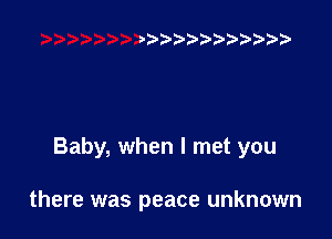 ??

Baby, when I met you

there was peace unknown