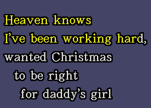 Heaven knows

I,Ve been working hard,

wanted Christmas
to be right
for daddyes girl
