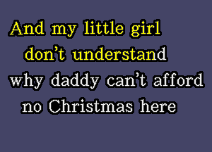 And my little girl
don,t understand
Why daddy can,t afford

n0 Christmas here
