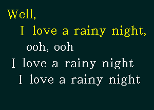 Well,
I love a rainy night,

ooh, ooh

I love a rainy night
I love a rainy night