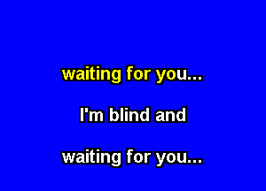 waiting for you...

I'm blind and

waiting for you...
