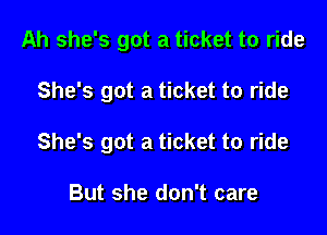 Ah she's got a ticket to ride

She's got a ticket to ride

She's got a ticket to ride

But she don't care