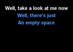 Well, take a look at me now
Well, there's just
An empty space