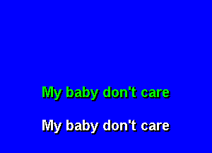 My baby don't care

My baby don't care