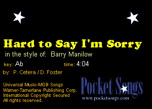 I? 451

Hard to Say I'm Sorry

m the style of Bany MZDIIOW

key Ab Inc 4 04
by, P CateralD Foster

Universal NUSICJMGB Songs
Wamer-Tamenane Publishing Corp
Imemational Copynght Secumd
M rights resentedv