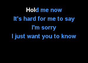 Hold me now
It's hard for me to say
I'm sorry

From the one that I love
