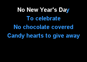 No New Year's Day
To celebrate
No chocolate covered

Candy hearts to give away