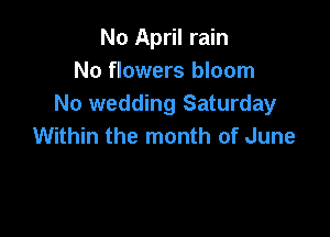 No April rain
No flowers bloom
No wedding Saturday

Within the month of June