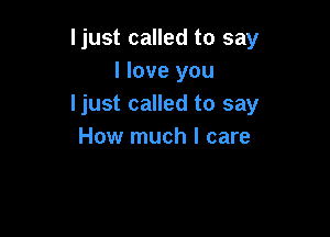ljust called to say
I love you
ljust called to say

How much I care