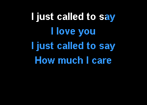 ljust called to say
I love you
ljust called to say

How much I care