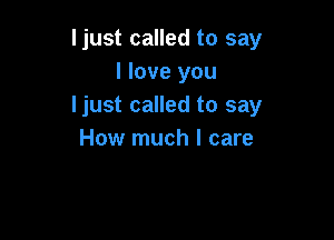 ljust called to say
I love you
ljust called to say

How much I care