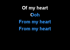 Of my heart
Ooh
From my heart

From my heart