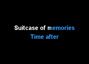 Suitcase of memories

Time after