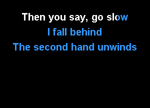 Then you say, go slow
I fall behind
The second hand unwinds