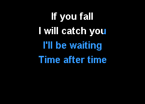 If you fall
I will catch you
I'll be waiting

Time after time