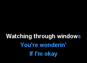 Watching through windows
You're wonderin'
If I'm okay