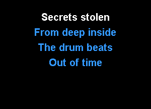 Secrets stolen
From deep inside
The drum beats

Out of time