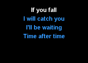 If you fall
I will catch you
I'll be waiting

Time after time