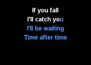 If you fall
I'll catch you
I'll be waiting

Time after time