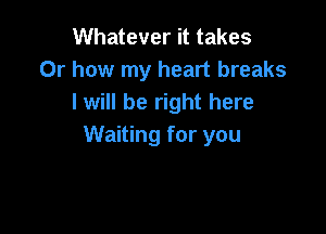 Whatever it takes
Or how my heart breaks
I will be right here

Waiting for you