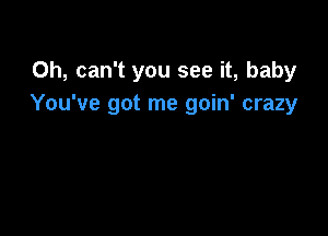 Oh, can't you see it, baby
You've got me goin' crazy