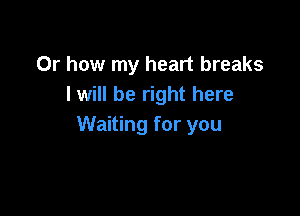 Or how my heart breaks
I will be right here

Waiting for you