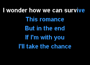 I wonder how we can survive
This romance
But in the end

If I'm with you
I'll take the chance