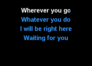 Wherever you go
Whatever you do
I will be right here

Waiting for you