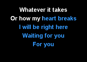 Whatever it takes
Or how my heart breaks
I will be right here

Waiting for you
Foryou