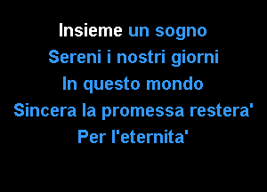 lnsieme un sogno
Sereni i nostri giorni
In questo mondo

Sincera la promessa restera'
Per l'eternita'