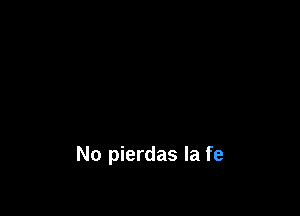 No pierdas la fe