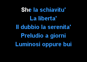 She la schiavitu'
La liberta'
II dubbio la serenita'

Preludio a giorni
Luminosi oppure bui