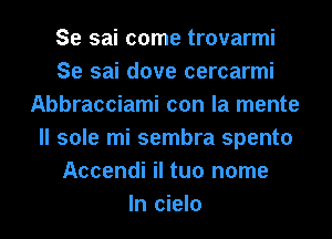 Se sai come trovarmi
Se sai dove cercarmi
Abbracciami con la mente
ll sole mi sembra spento
Accendi il tuo name
In cielo