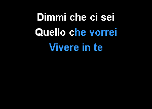 Dimmi che ci sei
Quello che vorrei
Vivere in te