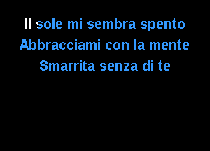 ll sole mi sembra spento
Abbracciami con la mente
Smarrita senza di te