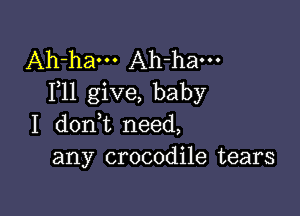 Ah-ham Ah-ham
F11 give, baby

I dont need,
any crocodile tears