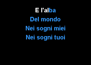 E l'alba
Del mondo
Nei sogni miei

Nei sogni tuoi