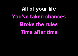 All of your life
You've taken chances
Broke the rules

Time after time