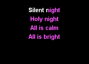 Silent night
Holy night
All is calm

All is bright