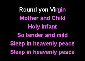 Round yon Virgin
Mother and Child
Holy Infant

80 tender and mild
Sleep in heavenly peace
Sleep in heavenly peace