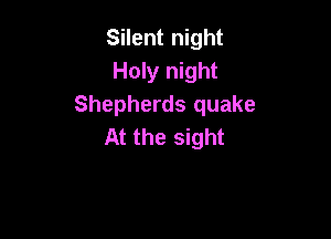 Silent night
Holy night
Shepherds quake

At the sight